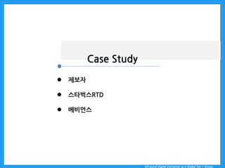 All-round Digital Connector as a Global Tier 1 Group. 
Case Study 
제보자 
스타벅스RTD 
베비언스  