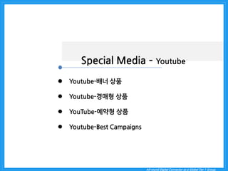 &&&&&&&&& 
All-round Digital Connector as a Global Tier 1 Group. 
Special Media – Youtube 
Youtube-배너 상품 
Youtube-경매형 상품 
YouTube-예약형 상품 
Youtube-Best Campaigns  