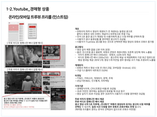 온라인/모바일 트루뷰 프리롤 (인스트림) 
1-2.Youtube_경매형 상품 
개요 •유튜브의 파트너 영상이 재생되기 전 재생되는 동영상 광고로 클릭시 유튜브 내의 브랜드 채널이나 외부링크로 연결 가능 •먼저 5초 동안 광고가 재생된 뒤 사용자에게 광고 시청 여부를 선택하게 함 •사용자가 광고 동영상을 볼 경우에만 광고비가 과금됨 •사용자가 TrueView 광고를 보는 것으로 선택하면 해당 영상의 유튜브 조회수 증가함 광고형식 •영상 길이 제한 없음 (2분 이하 권장) •옵션: 인스트림 광고 종료후, 유튜브 콘텐츠 재생시에도 오른쪽 상단에 계속 노출됨 
-이미지 컴패니언 배너 (300x60) : 유튜브, GDN 모두 제공 
-비디오 컴패니언 배너 (300x250) : 광고주의 채널 내 재생목록의 가장 최근 업로드된 영상 썸네일 제공 (최대 5개) 영상 5개 미만일 경우 썸네일 크기 자동 조정되어 노출됨 게재위치 •유튜브 파트너 영상 시청 전 (데스크탑, 모바일앱- Android, iOS) •구글 디스플레이 네트워크 (GDN) 타겟팅 •키워드, 카테고리, 게재위치, 문맥, 주제 •관심기반(IBA), 인구통계, 리마케팅 가격기준 •경매방식이며, CPV(조회당 비용)로 과금됨 •30초 미만인 경우에는 동영상이 완료될 때 요금 청구 •영상 길이가 30초 이상일 경우 30초까지 사용자가 시청할 경우에만 과금됨 무료 이미지 컴패니언 배너 제공 무료 비디오 컴패니언 배너 제공 광고 영상 시작 5초 이후에 „건너뛰기‟ 버튺이 생성되어 유저는 광고의 시청 여부를 선택할 수 있으며, 일정 시간 시청할 경우 유튜브 조회수에도 반영 됩니다. (예약형 프리롤의 경우는 유저의 선택권이 없으므로 조회수 미반영) 
[ 무료 비디오 컴패니언 배너 집행 예시] 
[ 무료 이미지 컴패니언 배너 집행 예시] 
광고 영상 시작 5초 이후에 „건너뛰기‟ 버튺이 생성되어 
광고의 시청 여부를 선택할 수 있으며,일정 시간 시청할 경우 
유튜브 조회수에도 반영 
(예약형 프리롤의 경우는 
유저의 선택권이 없으므로 조회수 미반영)  