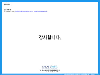 All-round Digital Connector as a Global Tier 1 Group. 
감사합니다. 
크로스미디어 전략세일즈 
광고문의 
김훈미 팀장 
070-8666-1508 / hmhnnn@crossmedia.co.kr/ ms@crossmedia.co.kr 
