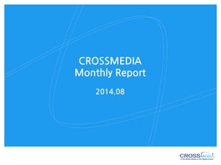 CROSSMEDIA
Monthly Report
2014.08
 