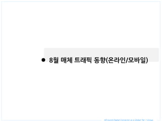 All-round Digital Connector as a Global Tier 1 Group. 
8월 매체 트래픽 동향(온라인/모바일)  