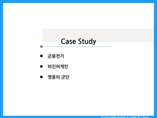 All-round Digital Connector as a Global Tier 1 Group. 
Case Study 
군웅전기 
비긴어게인 
영웅의 군단  