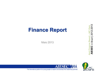 AIESECinBrazil|2012-2013
AprilFinanceReport–MCDare
Finance Report
Maio 2013
 
