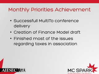 Monthly Priorities Achievement
•  Successfull MultiTo conference
delivery
•  Creation of Finance Model draft
•  Finished most of the issues
regarding taxes in association
 