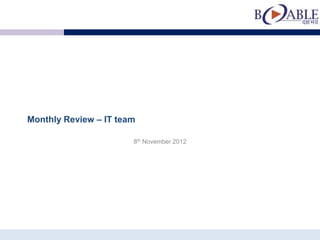 Monthly Review – IT team

                       8th November 2012
 