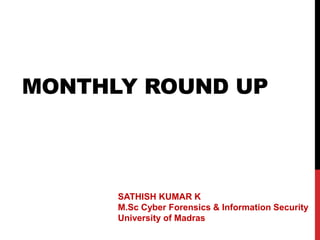 MONTHLY ROUND UP
SATHISH KUMAR K
M.Sc Cyber Forensics & Information Security
University of Madras
 