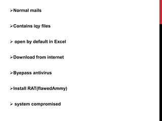 Normal mails
Contains iqy files
 open by default in Excel
Download from internet
Byepass antivirus
Install RAT(flawedAmmy)
 system compromised
 