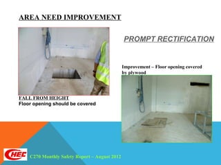 AREA NEED IMPROVEMENT

                                               PROMPT RECTIFICATION


                                               Improvement – Floor opening covered
                                               by plywood




FALL FROM HEIGHT
Floor opening should be covered




    C270 Monthly Safety Report – August 2012
 