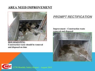 AREA NEED IMPROVEMENT

                                               PROMPT RECTIFICATION


                                               Improvement – Construction waste
                                               removed and disposed




HOUSEKEEPING
Construction waste should be removed
and disposed on time




    C270 Monthly Safety Report – August 2012
 
