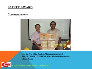 SAFETY AWARD

Commendations




           Mr. Au Wai Chiu (Section Manager) presented
           SAFETY IMPROVEMENT AWARD to subcontractor
           Chung Kong


  C270 Monthly Safety Report – August 2012
 