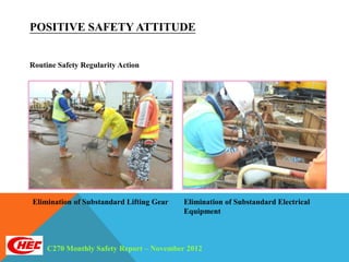 POSITIVE SAFETY ATTITUDE


Routine Safety Regularity Action




Elimination of Substandard Lifting Gear   Elimination of Substandard Electrical
                                          Equipment



     C270 Monthly Safety Report – November 2012
 