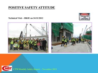 POSITIVE SAFETY ATTITUDE


Technical Visit – HKIE on 24/11/2012




     C270 Monthly Safety Report – November 2012
 