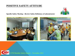POSITIVE SAFETY ATTITUDE


Specific Safety Meeting – Review Safety Deficiency of subcontractor




     C270 Monthly Safety Report – November 2012
 
