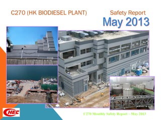 C270 (HK BIODIESEL PLANT) Safety Report
C270 Monthly Safety Report – May 2013
 