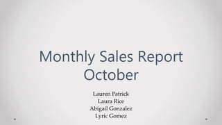 Lauren Patrick
Laura Rice
Abigail Gonzalez
Lyric Gomez
Monthly Sales Report
October
 