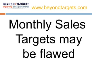 www.beyondtargets.com


Monthly Sales
 Targets may
  be flawed
 