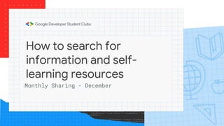 How to search for
information and self-
learning resources
Monthly Sharing - December
 