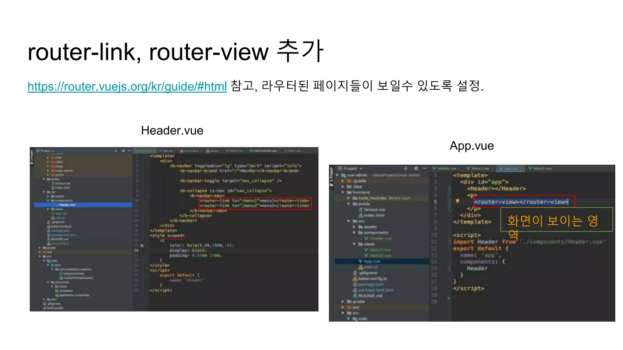router-link, router-view 추가
https://router.vuejs.org/kr/guide/#html 참고, 라우터된 페이지들이 보일수 있도록 설정.
App.vue
Header.vue
화면이 보이는 영
역
 