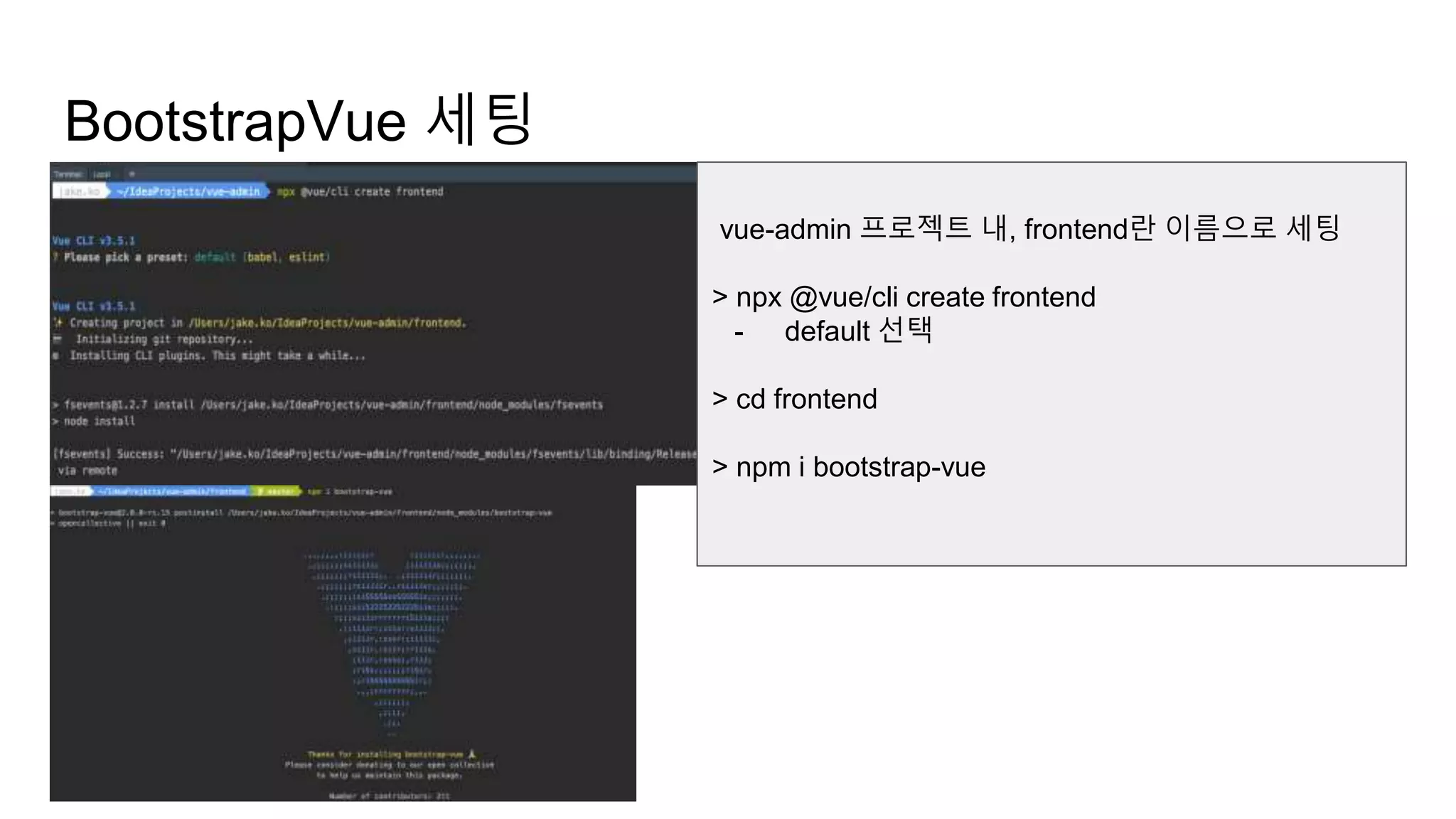 BootstrapVue 세팅
vue-admin 프로젝트 내, frontend란 이름으로 세팅
> npx @vue/cli create frontend
- default 선택
> cd frontend
> npm i bootstrap-vue
 