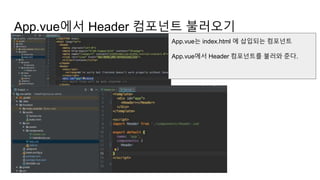 App.vue에서 Header 컴포넌트 불러오기
App.vue는 index.html 에 삽입되는 컴포넌트
App.vue에서 Header 컴포넌트를 불러와 준다.
 