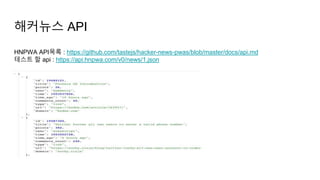 해커뉴스 API
HNPWA API목록 : https://github.com/tastejs/hacker-news-pwas/blob/master/docs/api.md
테스트 할 api : https://api.hnpwa.com/v0/news/1.json
 