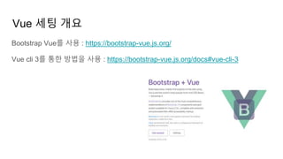 Vue 세팅 개요
Bootstrap Vue를 사용 : https://bootstrap-vue.js.org/
Vue cli 3를 통한 방법을 사용 : https://bootstrap-vue.js.org/docs#vue-cli-3
 