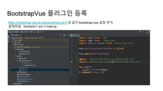 BootstrapVue 플러그인 등록
https://bootstrap-vue.js.org/docs#vue-cli-3 과 같이 bootstrap-vue 설정 추가
설정파일 : frontend > src > main.js
 