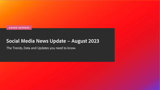 © 2020 Adobe. All Rights Reserved.
Social Media News Update – August 2023
The Trends, Data and Updates you need to know.
A D O B E E X P R E S S
 