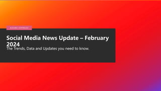 © 2020 Adobe. All Rights
Reserved.
Social Media News Update – February
2024
The Trends, Data and Updates you need to know.
A DO B E E X P R E S S
 