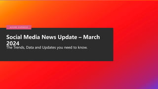 © 2020 Adobe. All Rights
Reserved.
Social Media News Update – March
2024
The Trends, Data and Updates you need to know.
A DO B E E X P R E S S
 