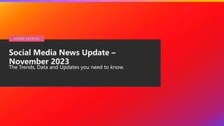 © 2020 Adobe. All Rights
Reserved.
Social Media News Update –
November 2023
The Trends, Data and Updates you need to know.
A DO B E E X P R E S S
 