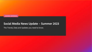 © 2020 Adobe. All Rights Reserved.
Social Media News Update – Summer 2023
The Trends, Data and Updates you need to know.
A D O B E E X P R E S S
 