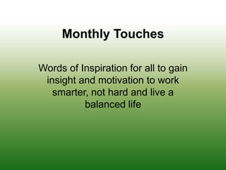 Monthly Touches  Words of Inspiration for all to gain insight and motivation to work smarter, not hard and live a balanced life 