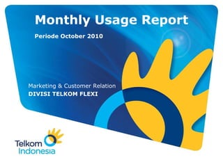 Monthly Usage Report
Periode October 2010
Marketing & Customer Relation
DIVISI TELKOM FLEXI
 