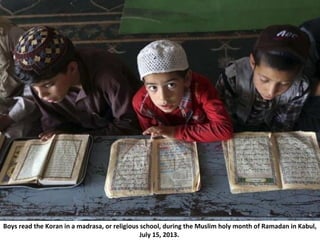 Boys read the Koran in a madrasa, or religious school, during the Muslim holy month of Ramadan in Kabul,
July 15, 2013.
 