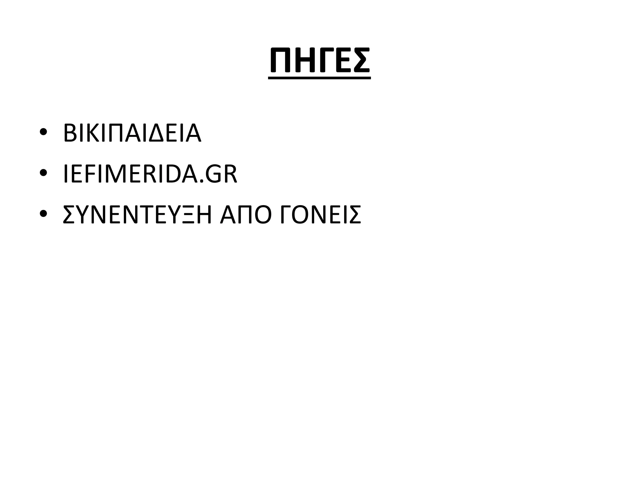 ΠΗΓΕΣ
• ΒΙΚΙΠΑΙΔΕΙΑ
• IEFIMERIDA.GR
• ΣΥΝΕΝΤΕΥΞΗ ΑΠΟ ΓΟΝΕΙΣ
 
