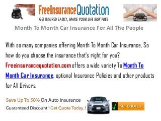 Month To Month Car Insurance For All The People

With so many companies offering Month To Month Car Insurance, So
how do you choose the insurance that’s right for you?
Freeinsurancequotation.com offers a wide variety To Month To
Month Car Insurance, optional Insurance Policies and other products
for All Drivers.
 
