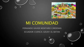 MI COMUNIDAD
FERNANDO XAVIER MONTAÑO CÁRDENAS
ECUADOR-CUENCA-AZUAY-EL BATAN
 