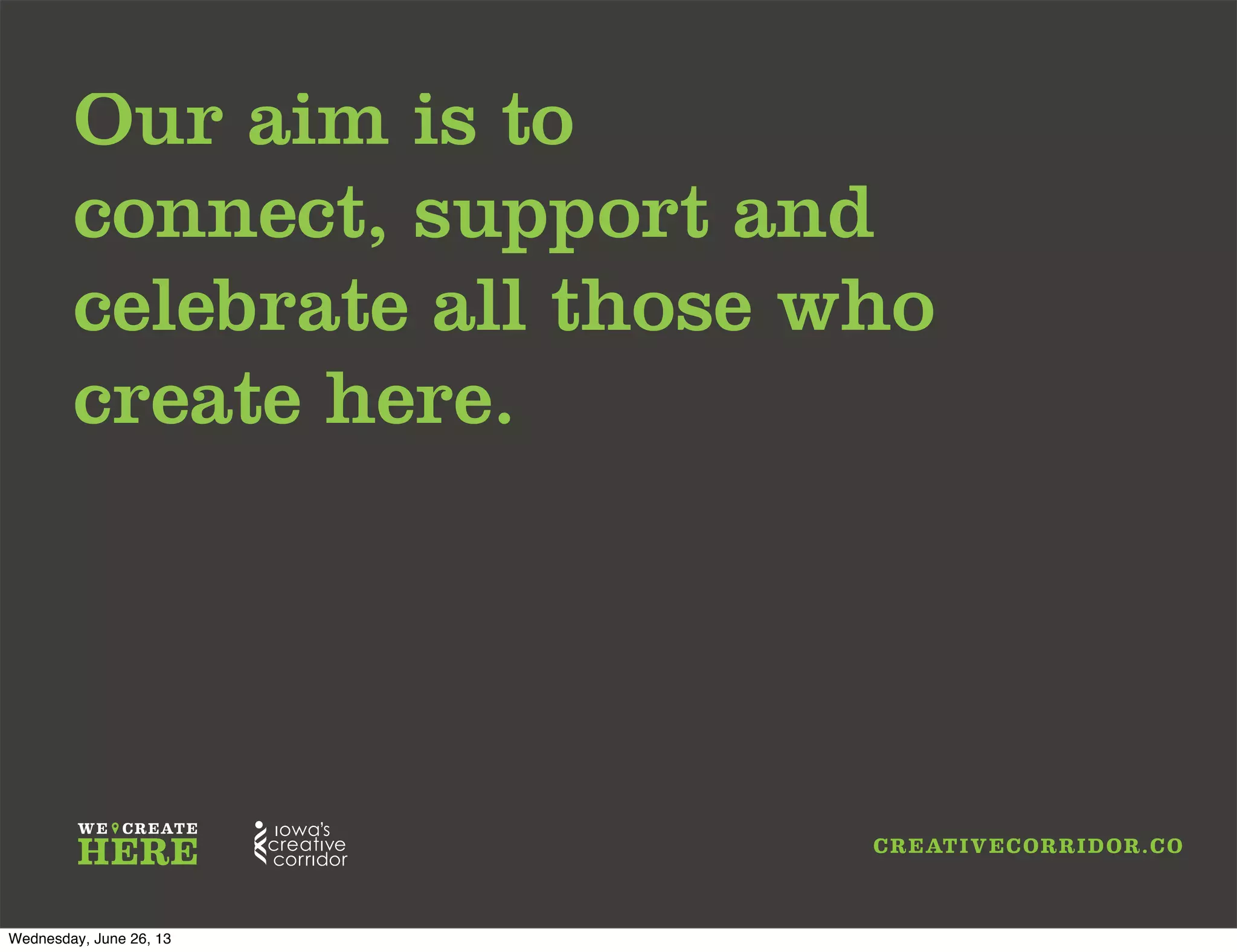 Our aim is to
connect, support and
celebrate all those who
create here.
Wednesday, June 26, 13
 