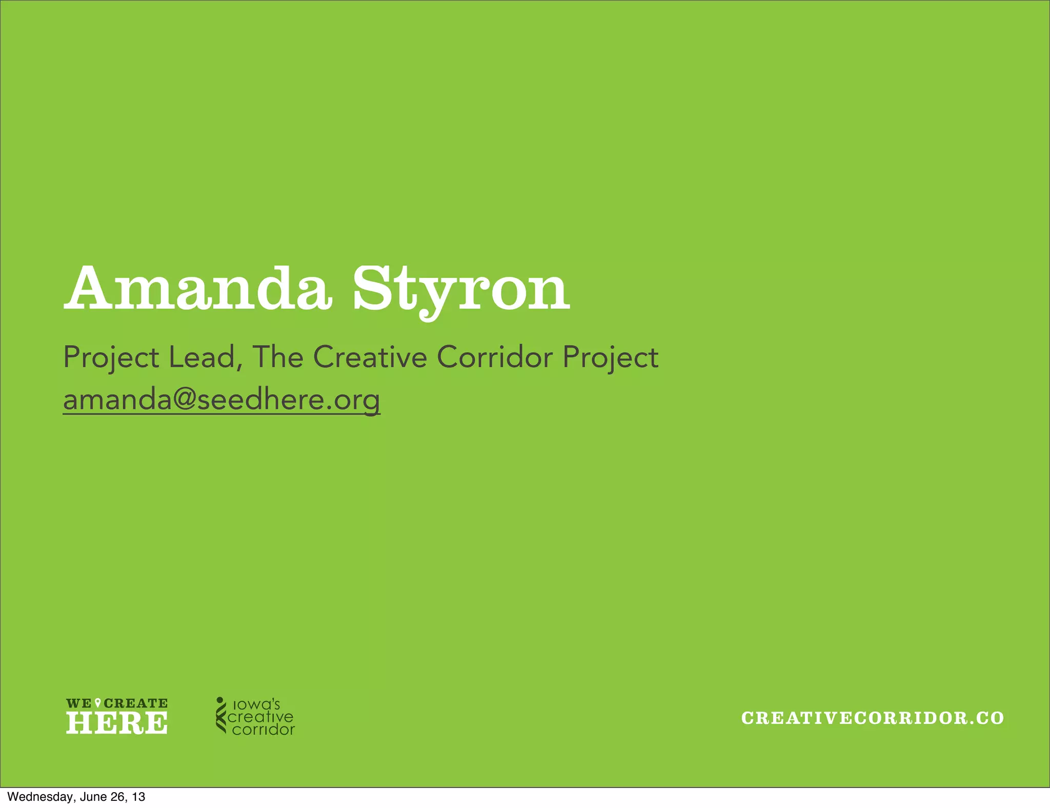 CREATIVECORRIDOR.CO
Amanda Styron
Project Lead, The Creative Corridor Project
amanda@seedhere.org
Wednesday, June 26, 13
 