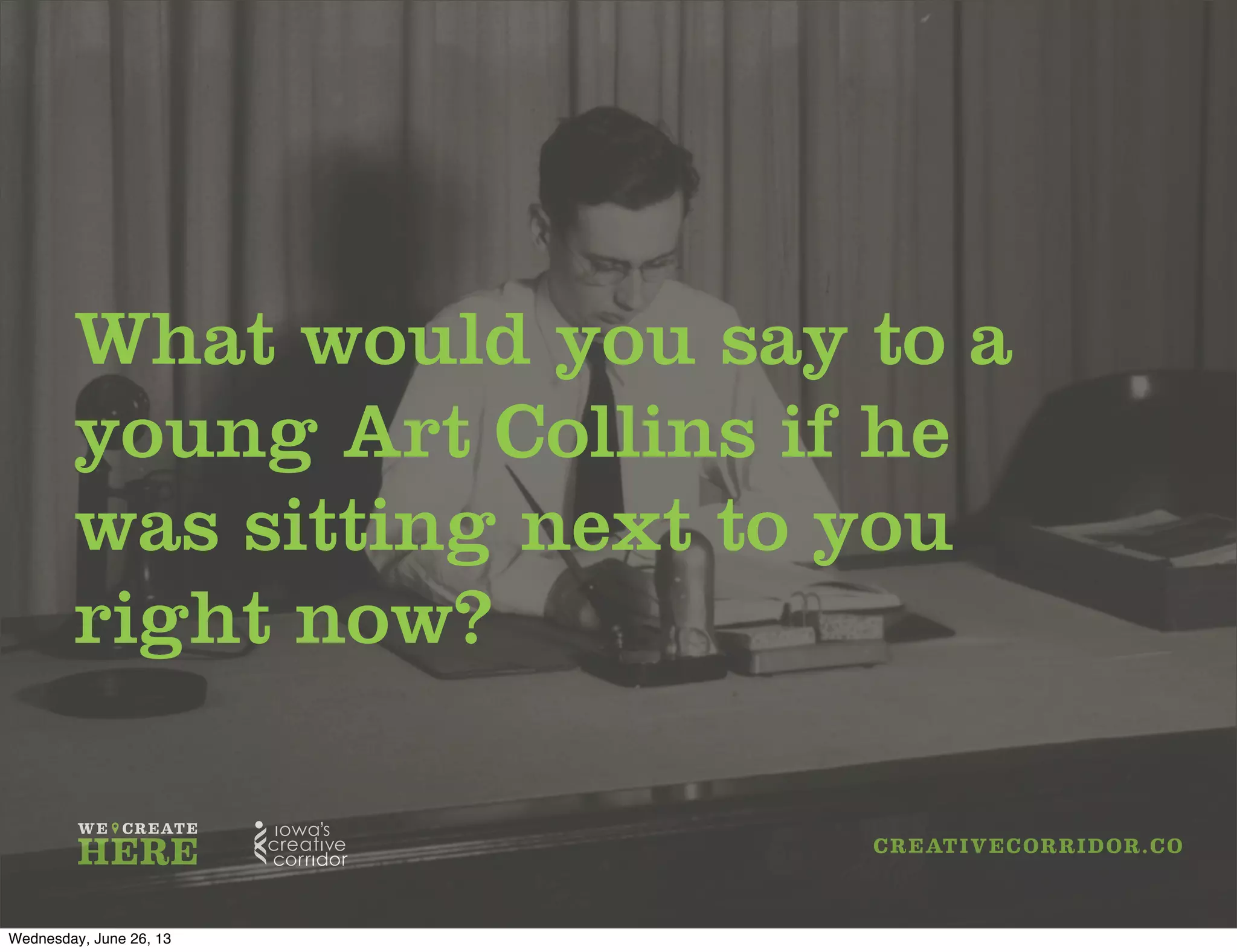 What would you say to a
young Art Collins if he
was sitting next to you
right now?
Wednesday, June 26, 13
 