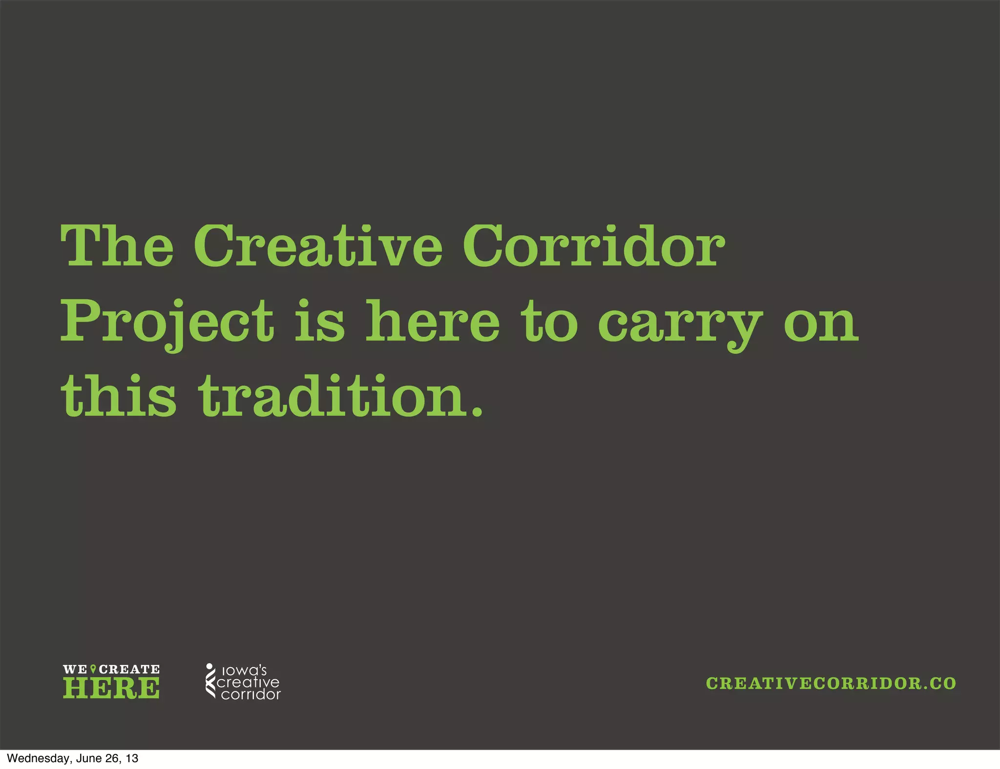 The Creative Corridor
Project is here to carry on
this tradition.
Wednesday, June 26, 13
 