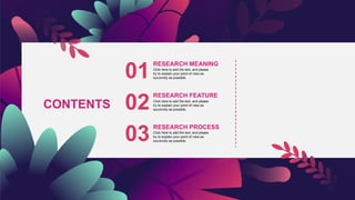 01
02
03
RESEARCH MEANING
Click here to add the text, and please
try to explain your point of view as
succinctly as possible.
RESEARCH FEATURE
Click here to add the text, and please
try to explain your point of view as
succinctly as possible.
RESEARCH PROCESS
Click here to add the text, and please
try to explain your point of view as
succinctly as possible.
CONTENTS
 