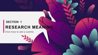 SECTION 1
RESEARCH MEANING
Click here to add a subtitle
 