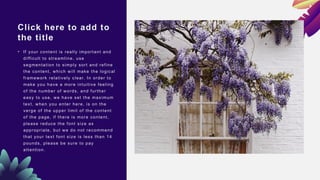 Click here to add to
the title
• If your content is really important and
difficult to streamline, use
segmentation to simply sort and refine
the content, which will make the logical
framework relatively clear. In order to
make you have a more intuitive feeling
of the number of words, and further
easy to use, we have set the maximum
text, when you enter here, is on the
verge of the upper limit of the content
of the page, if there is more content,
please reduce the font size as
appropriate, but we do not recommend
that your text font size is less than 14
pounds, please be sure to pay
attention.
 