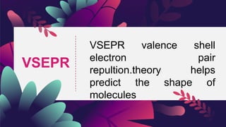 VSEPR
VSEPR valence shell
electron pair
repultion.theory helps
predict the shape of
molecules
 