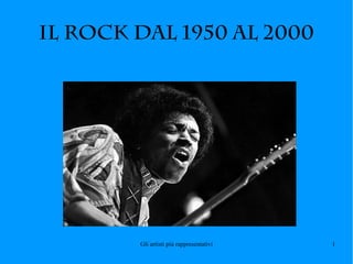 IL ROCK DAL 1950 AL 2000




        Gli artisti più rappresentativi   1
 