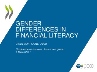 GENDER
DIFFERENCES IN
FINANCIAL LITERACY
Chiara MONTICONE, OECD
Conference on business, finance and gender
8 March 2017
 