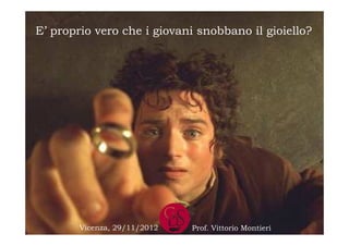 E’ proprio vero che i giovani snobbano il gioiello?




        Vicenza, 29/11/2012   Prof. Vittorio Montieri
 